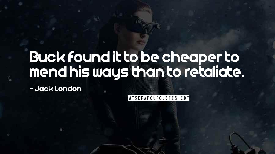 Jack London Quotes: Buck found it to be cheaper to mend his ways than to retaliate.