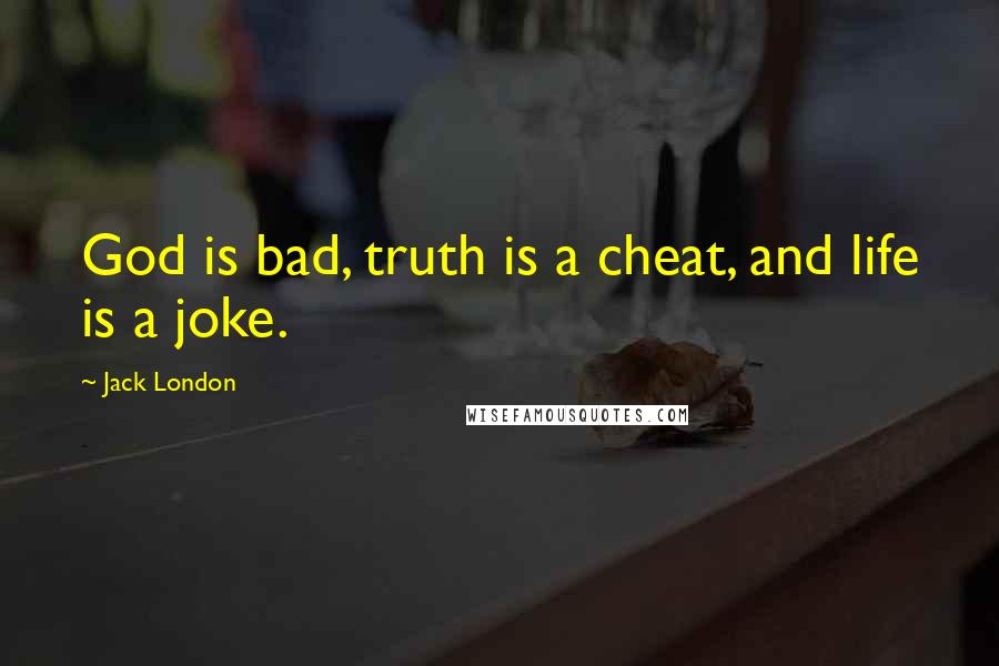 Jack London Quotes: God is bad, truth is a cheat, and life is a joke.