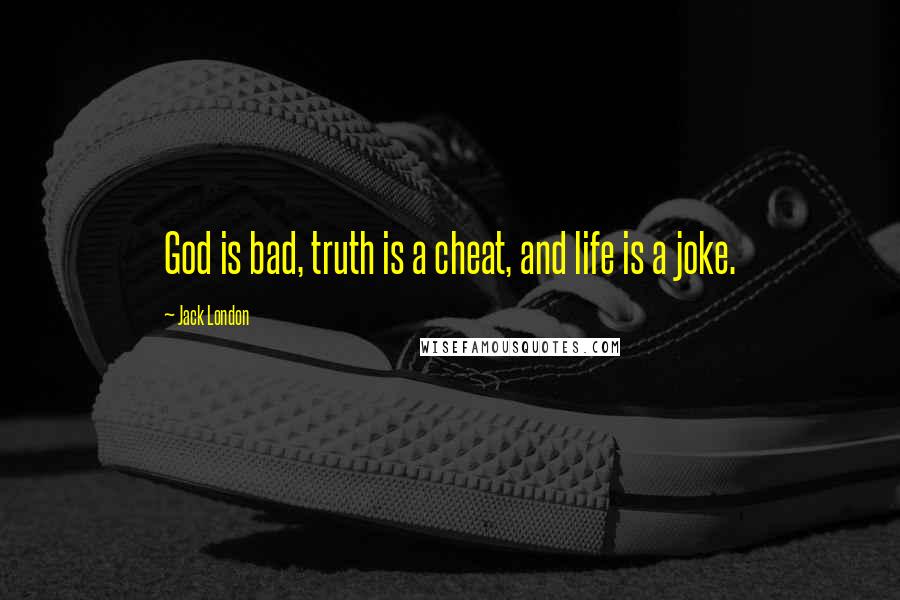 Jack London Quotes: God is bad, truth is a cheat, and life is a joke.