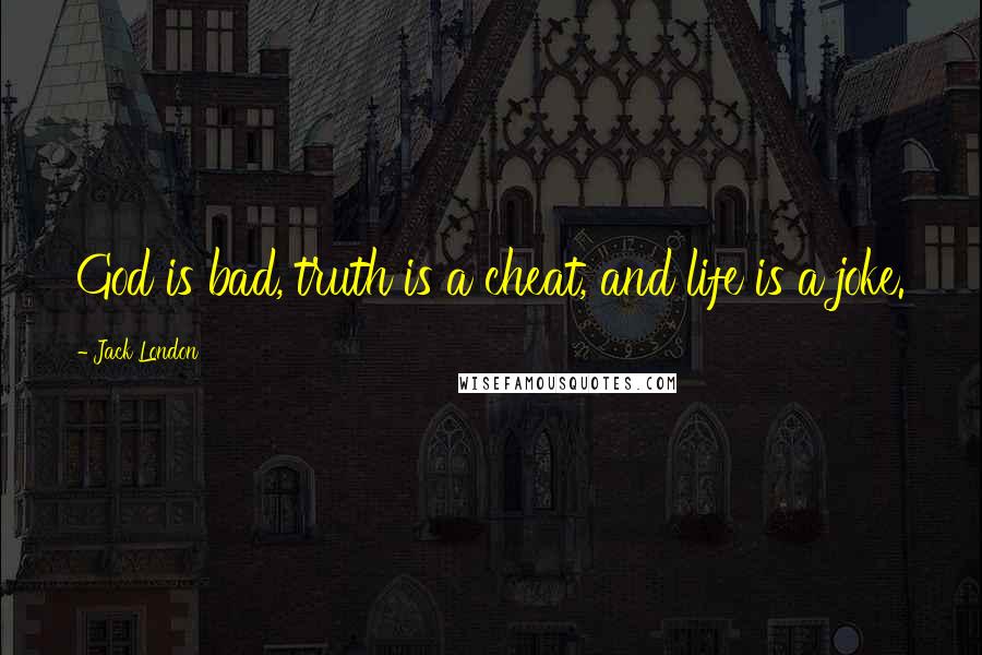 Jack London Quotes: God is bad, truth is a cheat, and life is a joke.