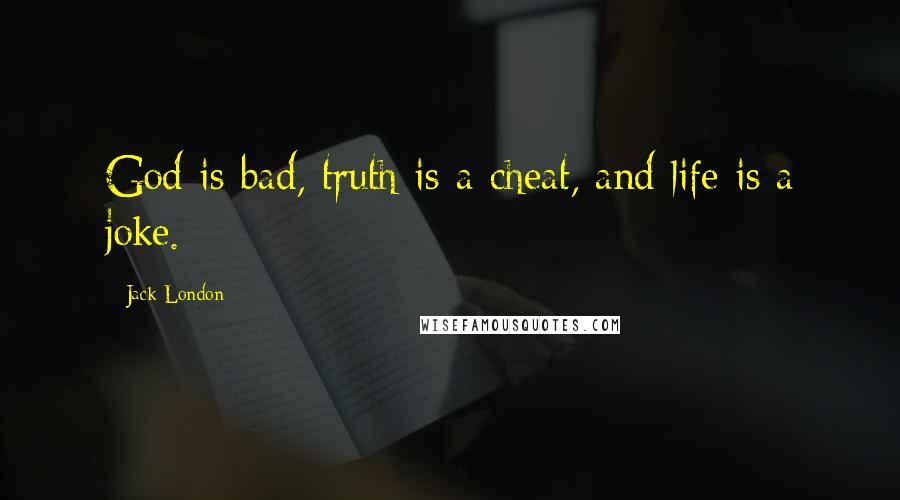 Jack London Quotes: God is bad, truth is a cheat, and life is a joke.