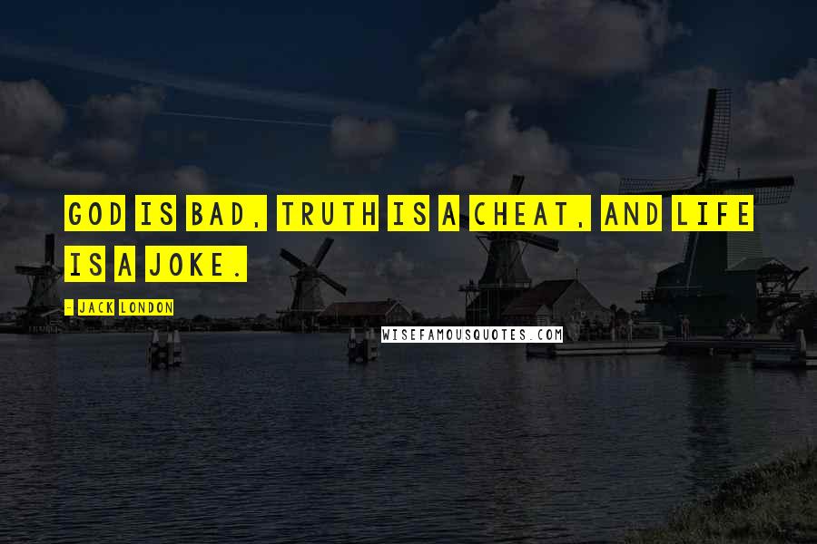 Jack London Quotes: God is bad, truth is a cheat, and life is a joke.