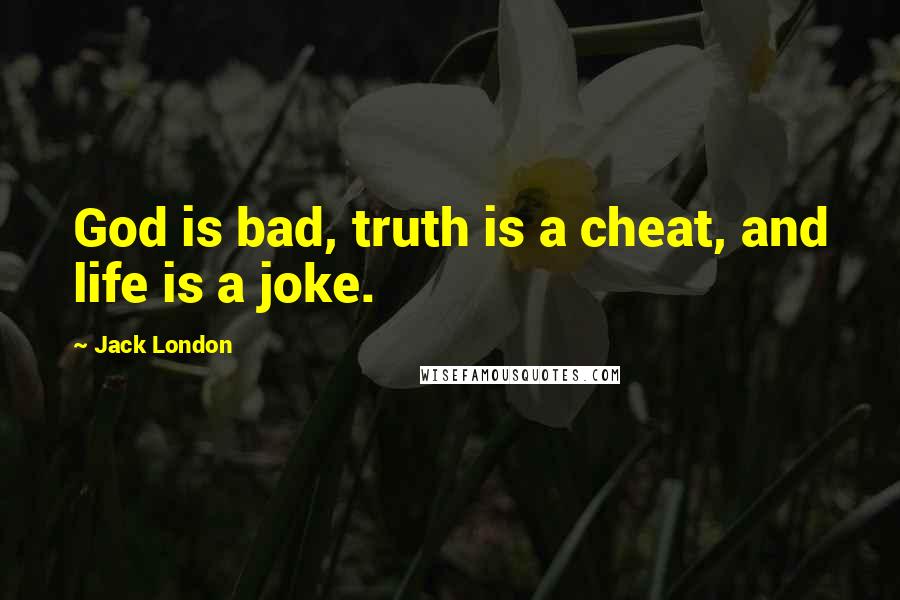 Jack London Quotes: God is bad, truth is a cheat, and life is a joke.