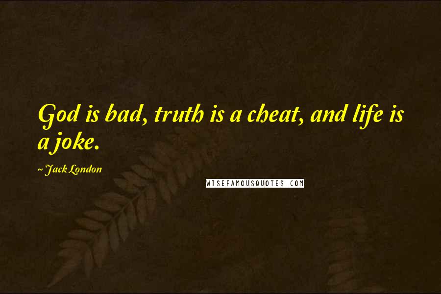 Jack London Quotes: God is bad, truth is a cheat, and life is a joke.