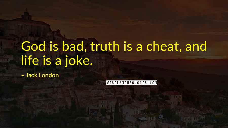 Jack London Quotes: God is bad, truth is a cheat, and life is a joke.