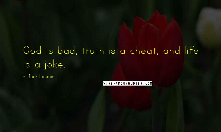 Jack London Quotes: God is bad, truth is a cheat, and life is a joke.