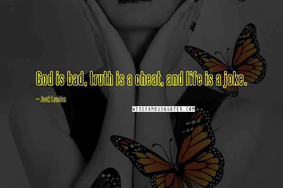 Jack London Quotes: God is bad, truth is a cheat, and life is a joke.