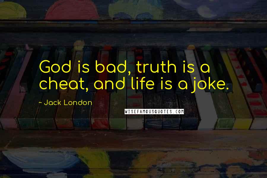 Jack London Quotes: God is bad, truth is a cheat, and life is a joke.