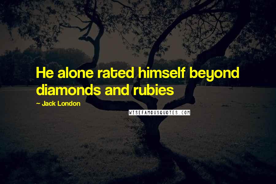 Jack London Quotes: He alone rated himself beyond diamonds and rubies