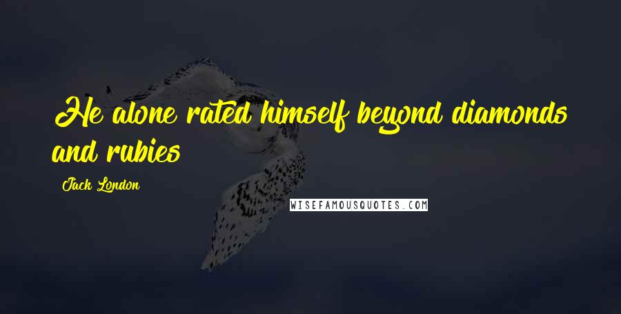 Jack London Quotes: He alone rated himself beyond diamonds and rubies