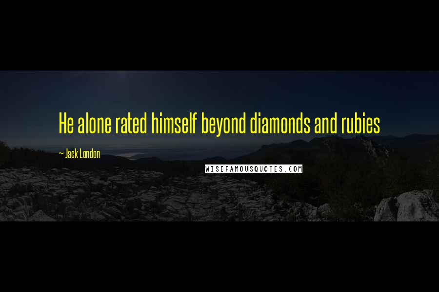 Jack London Quotes: He alone rated himself beyond diamonds and rubies