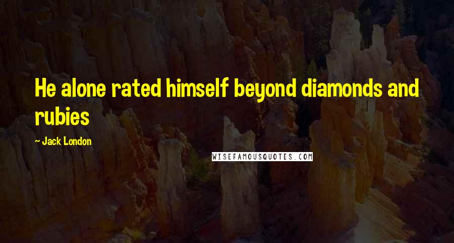 Jack London Quotes: He alone rated himself beyond diamonds and rubies