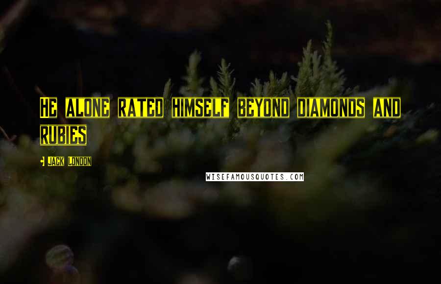 Jack London Quotes: He alone rated himself beyond diamonds and rubies