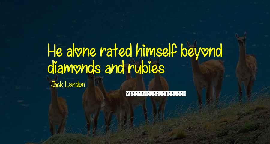Jack London Quotes: He alone rated himself beyond diamonds and rubies