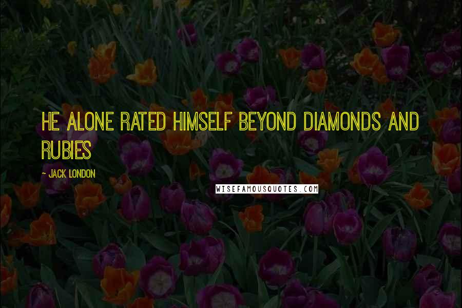 Jack London Quotes: He alone rated himself beyond diamonds and rubies