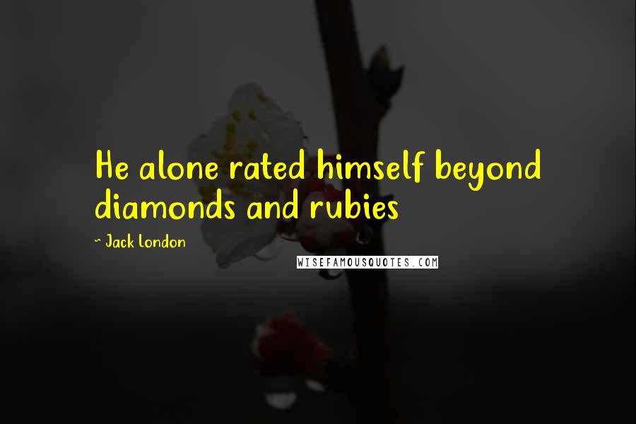 Jack London Quotes: He alone rated himself beyond diamonds and rubies