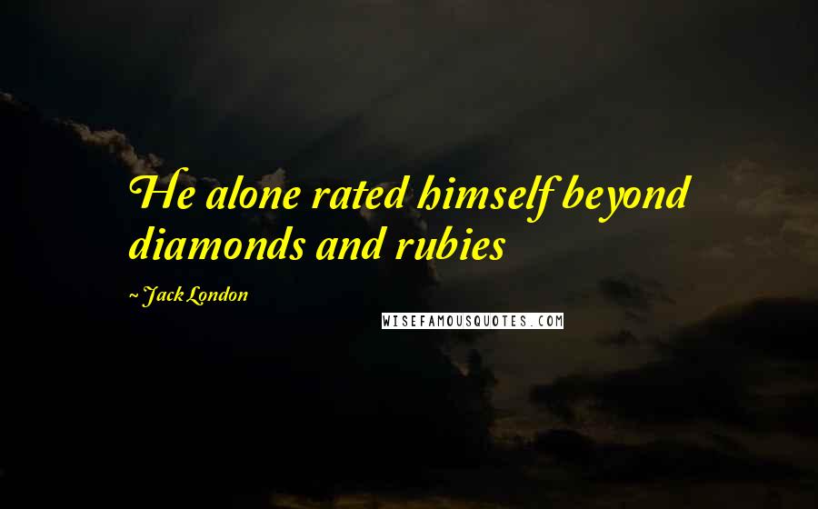 Jack London Quotes: He alone rated himself beyond diamonds and rubies