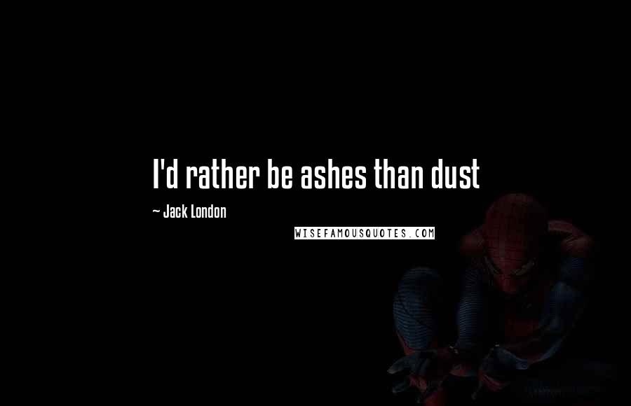 Jack London Quotes: I'd rather be ashes than dust