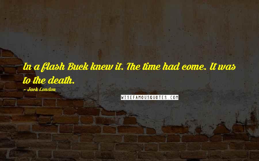 Jack London Quotes: In a flash Buck knew it. The time had come. It was to the death.