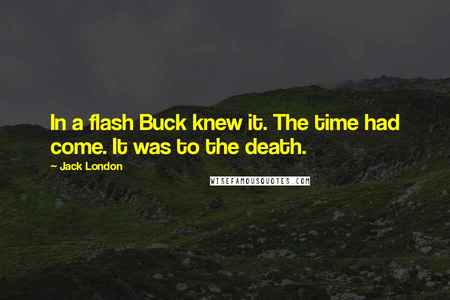 Jack London Quotes: In a flash Buck knew it. The time had come. It was to the death.