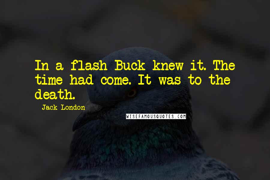 Jack London Quotes: In a flash Buck knew it. The time had come. It was to the death.