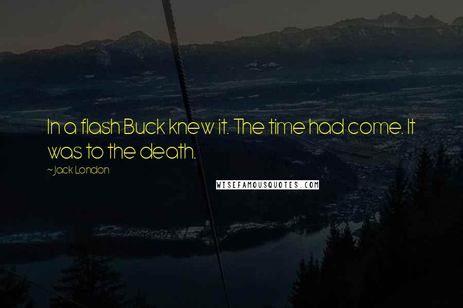 Jack London Quotes: In a flash Buck knew it. The time had come. It was to the death.