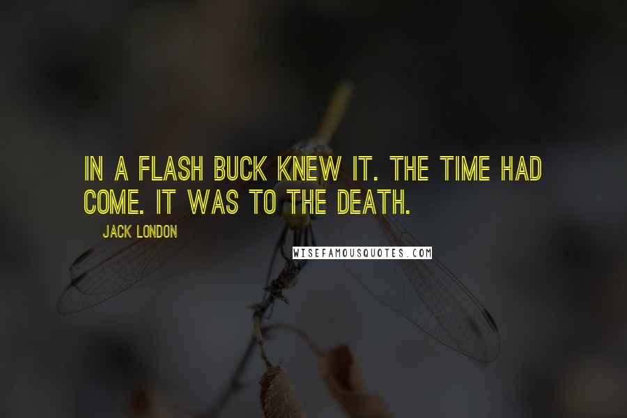 Jack London Quotes: In a flash Buck knew it. The time had come. It was to the death.