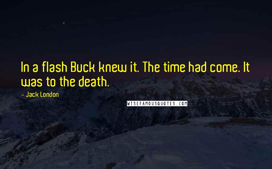 Jack London Quotes: In a flash Buck knew it. The time had come. It was to the death.