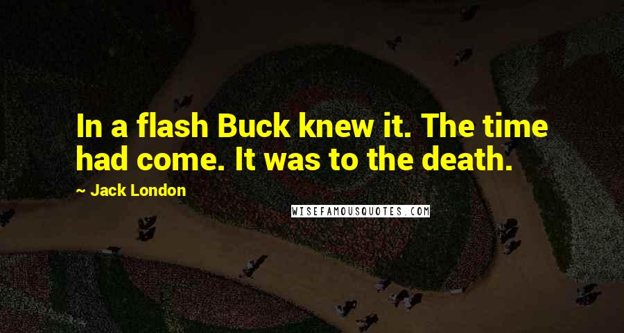 Jack London Quotes: In a flash Buck knew it. The time had come. It was to the death.