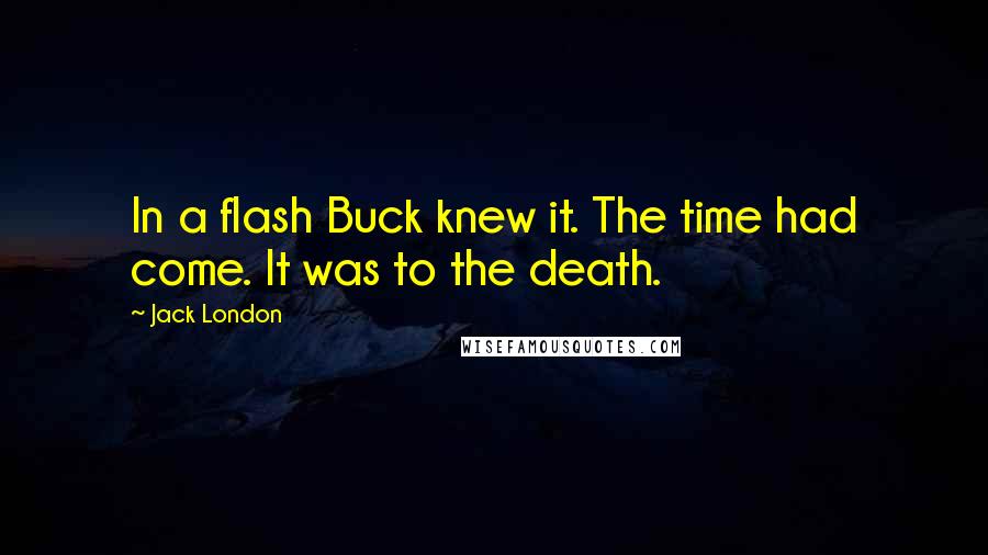 Jack London Quotes: In a flash Buck knew it. The time had come. It was to the death.