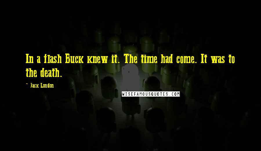 Jack London Quotes: In a flash Buck knew it. The time had come. It was to the death.