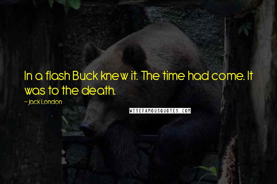 Jack London Quotes: In a flash Buck knew it. The time had come. It was to the death.