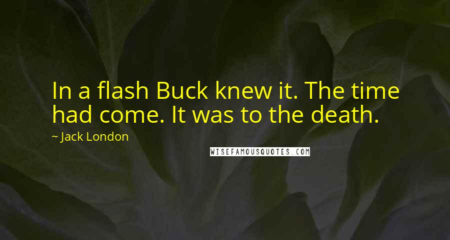 Jack London Quotes: In a flash Buck knew it. The time had come. It was to the death.