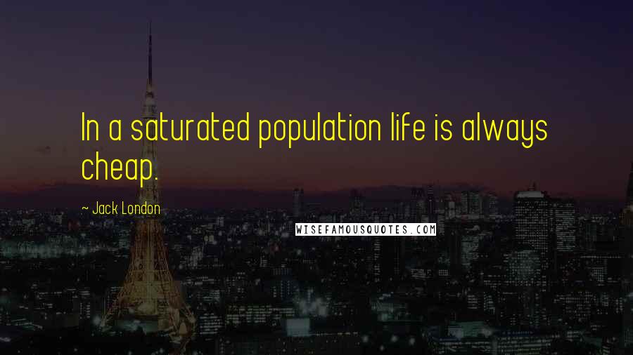 Jack London Quotes: In a saturated population life is always cheap.