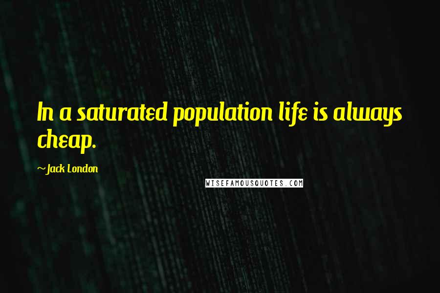 Jack London Quotes: In a saturated population life is always cheap.