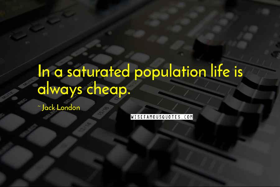 Jack London Quotes: In a saturated population life is always cheap.