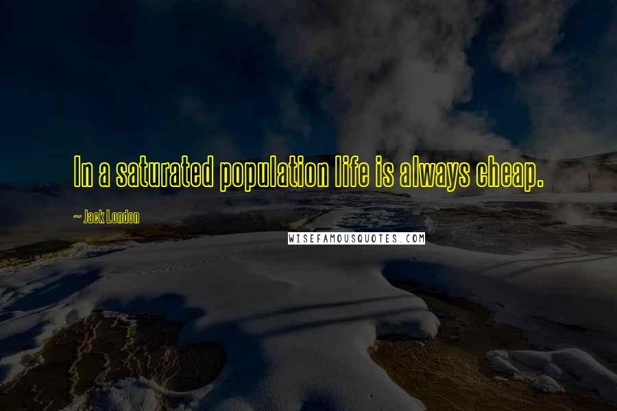 Jack London Quotes: In a saturated population life is always cheap.