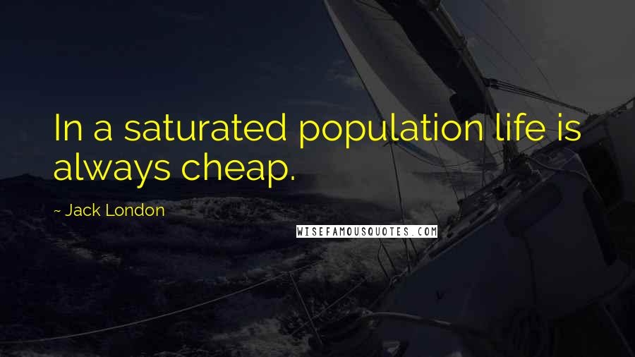 Jack London Quotes: In a saturated population life is always cheap.