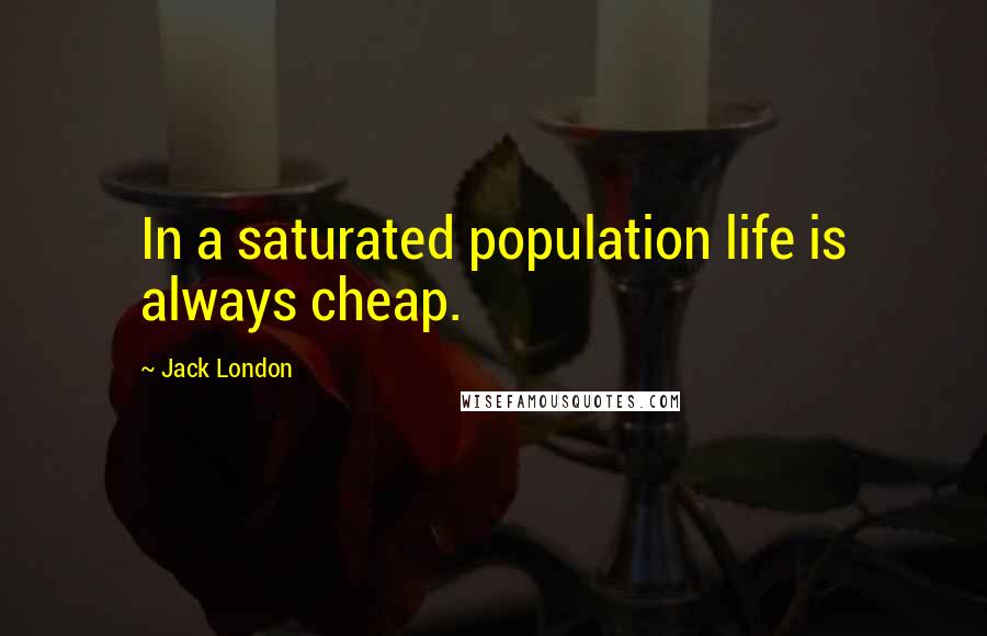 Jack London Quotes: In a saturated population life is always cheap.