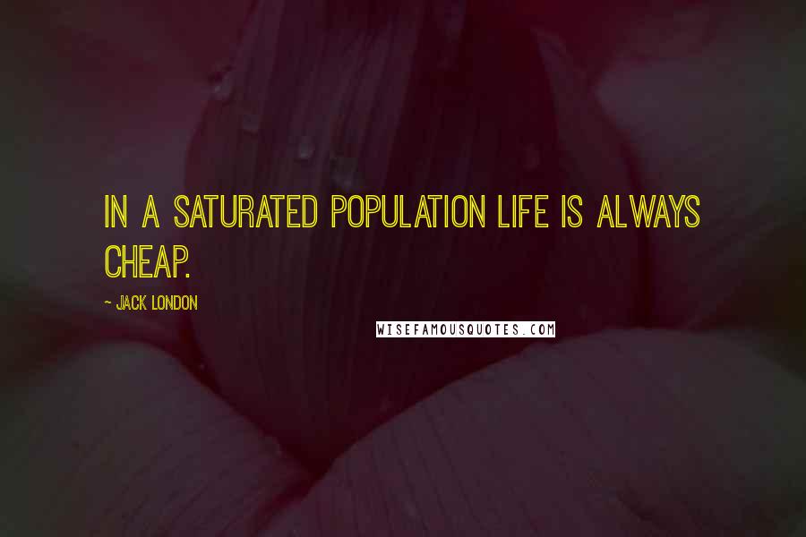 Jack London Quotes: In a saturated population life is always cheap.