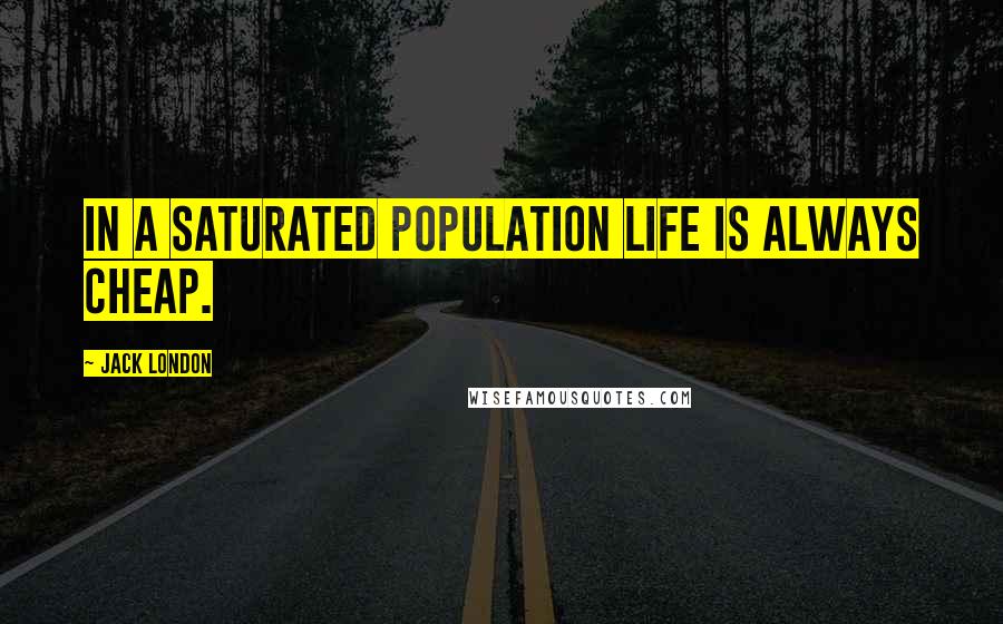 Jack London Quotes: In a saturated population life is always cheap.