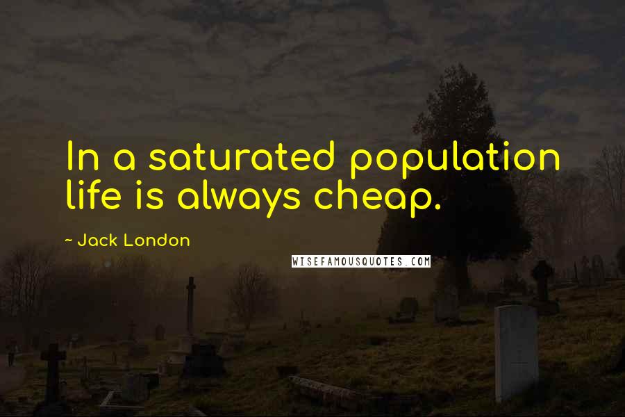 Jack London Quotes: In a saturated population life is always cheap.