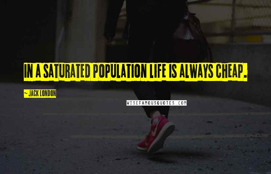 Jack London Quotes: In a saturated population life is always cheap.