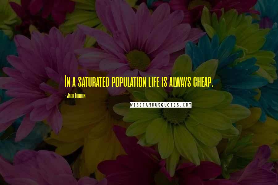 Jack London Quotes: In a saturated population life is always cheap.