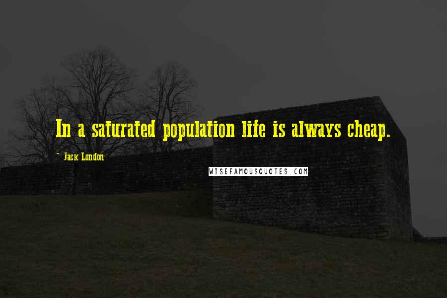 Jack London Quotes: In a saturated population life is always cheap.