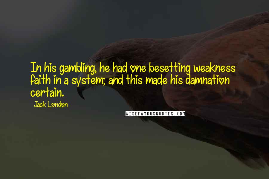 Jack London Quotes: In his gambling, he had one besetting weakness  faith in a system; and this made his damnation certain.