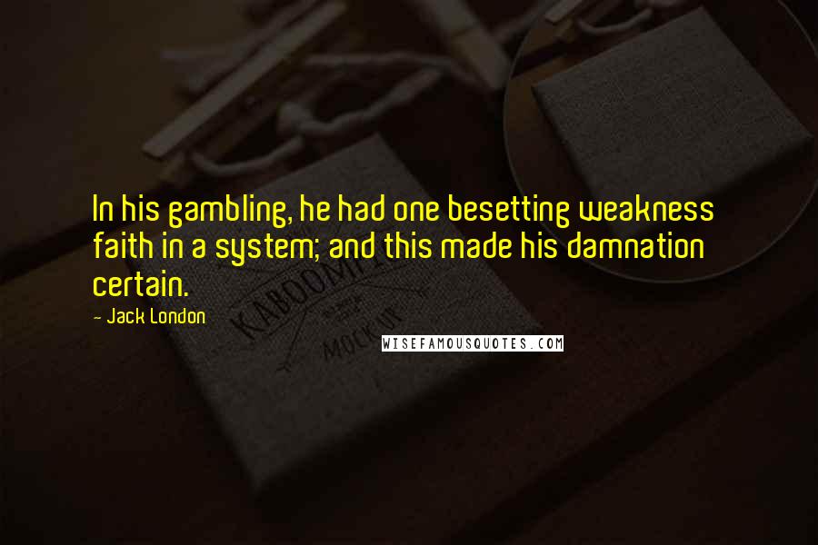 Jack London Quotes: In his gambling, he had one besetting weakness  faith in a system; and this made his damnation certain.