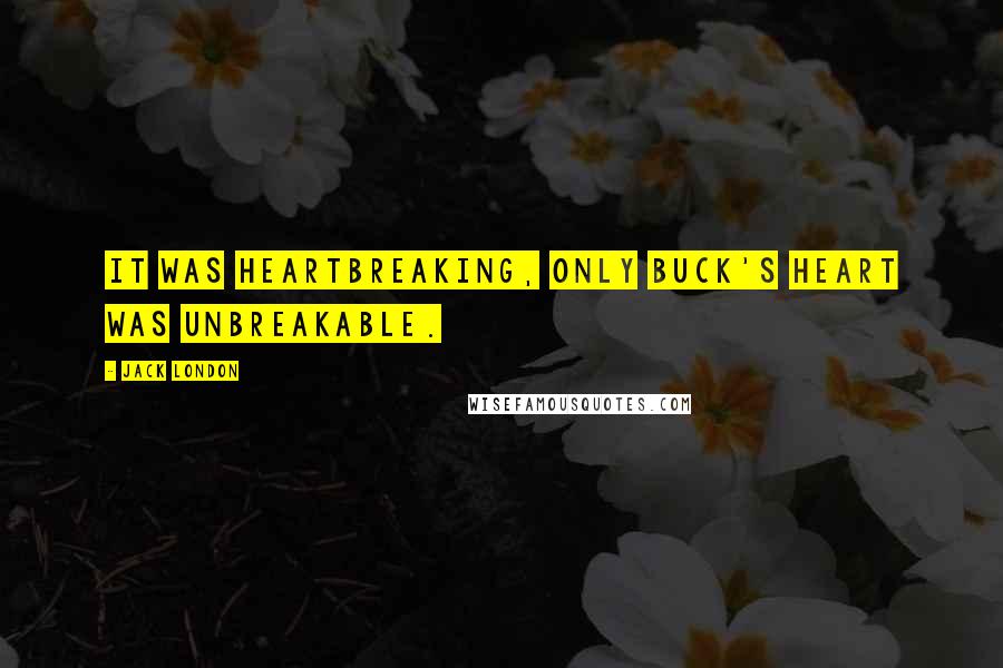 Jack London Quotes: It was heartbreaking, only Buck's heart was unbreakable.