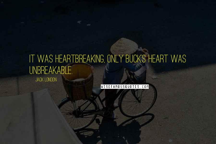 Jack London Quotes: It was heartbreaking, only Buck's heart was unbreakable.