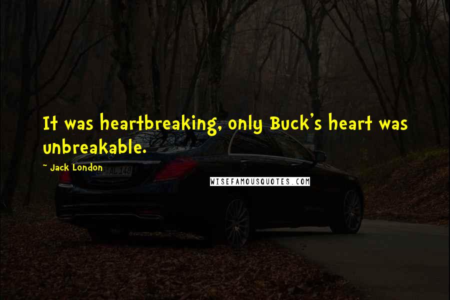 Jack London Quotes: It was heartbreaking, only Buck's heart was unbreakable.